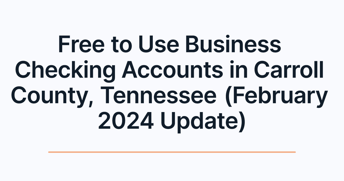Free to Use Business Checking Accounts in Carroll County, Tennessee (February 2024 Update)